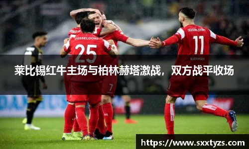 莱比锡红牛主场与柏林赫塔激战，双方战平收场