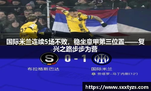 国际米兰连续5场不败，稳坐意甲第三位置——复兴之路步步为营