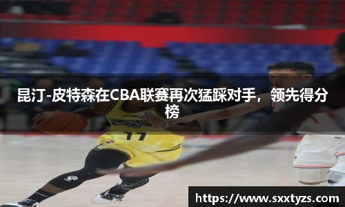 昆汀-皮特森在CBA联赛再次猛踩对手，领先得分榜