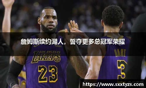 詹姆斯续约湖人，誓夺更多总冠军荣耀