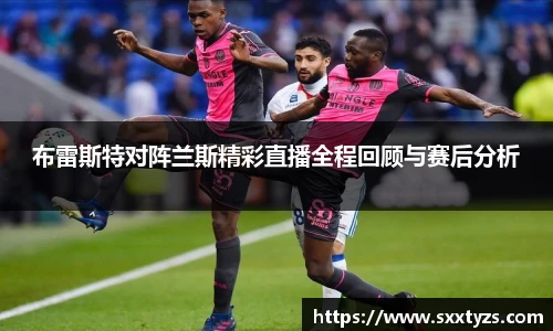 布雷斯特对阵兰斯精彩直播全程回顾与赛后分析