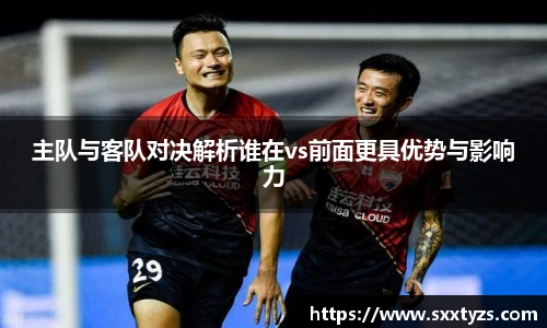 主队与客队对决解析谁在vs前面更具优势与影响力