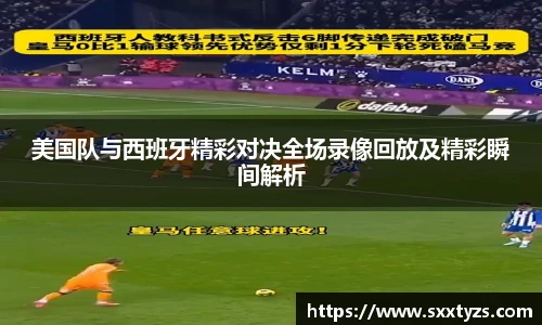 美国队与西班牙精彩对决全场录像回放及精彩瞬间解析