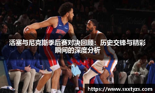 活塞与尼克斯季后赛对决回顾：历史交锋与精彩瞬间的深度分析