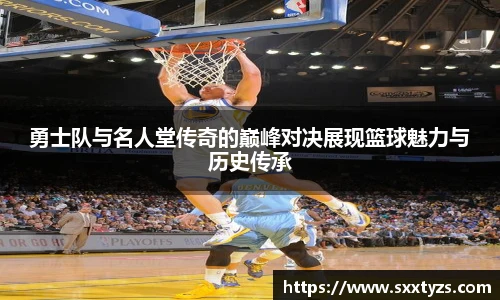 勇士队与名人堂传奇的巅峰对决展现篮球魅力与历史传承