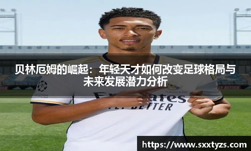 贝林厄姆的崛起：年轻天才如何改变足球格局与未来发展潜力分析