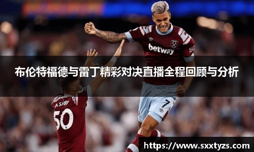 布伦特福德与雷丁精彩对决直播全程回顾与分析