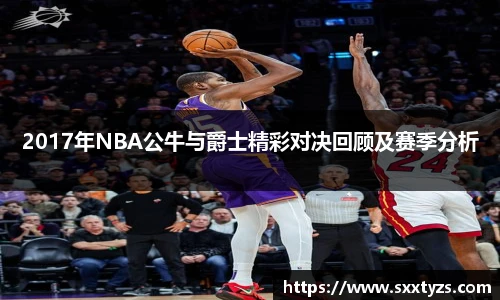 2017年NBA公牛与爵士精彩对决回顾及赛季分析