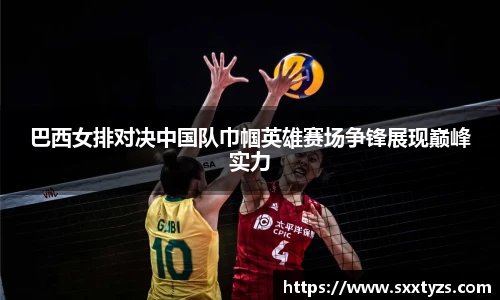 巴西女排对决中国队巾帼英雄赛场争锋展现巅峰实力